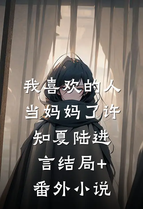 我喜欢的人当妈妈了许知夏陆进言结局+番外小说