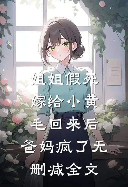 姐姐假死嫁给小黄毛回来后，爸妈疯了无删减全文
