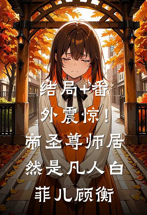结局+番外震惊！帝圣尊师居然是凡人白菲儿顾衡