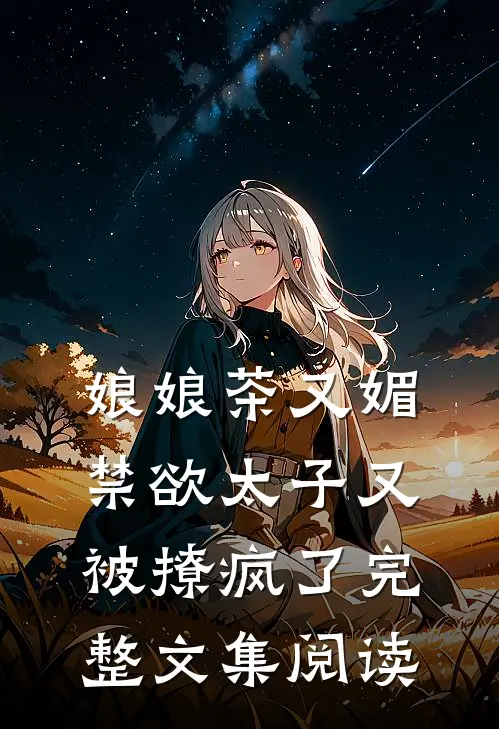 娘娘茶又媚，禁欲太子又被撩疯了完整文集阅读
