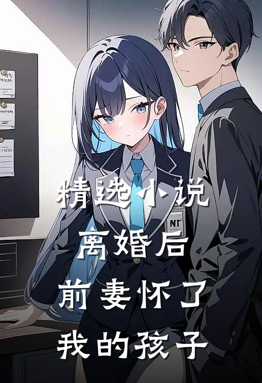 精选小说离婚后，前妻怀了我的孩子