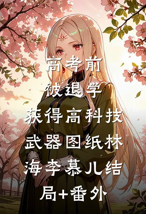 高考前被退学，获得高科技武器图纸林海李慕儿结局+番外