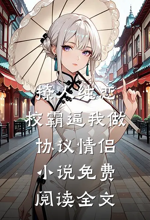 撩人纯恋：校霸逼我做协议情侣小说免费阅读全文