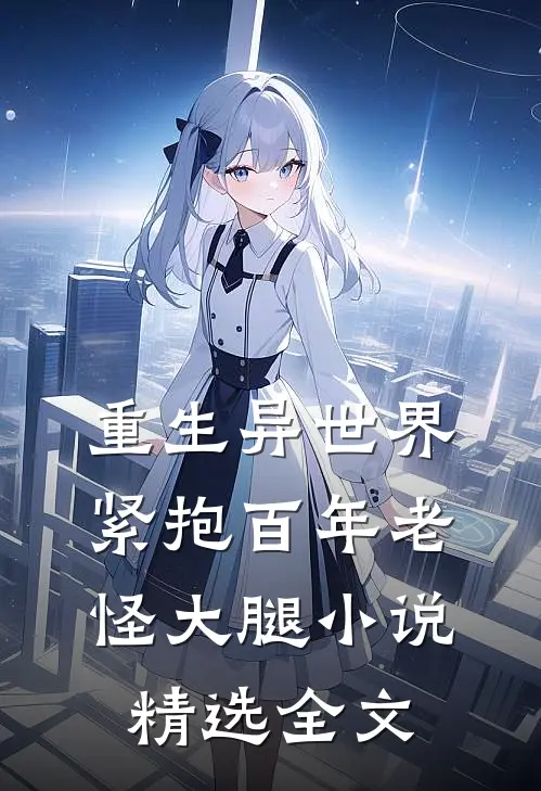 重生异世界:紧抱百年老怪大腿小说精选全文