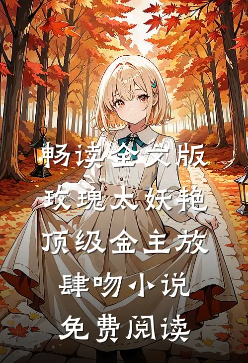 畅读全文版玫瑰太妖艳 顶级金主放肆吻小说免费阅读