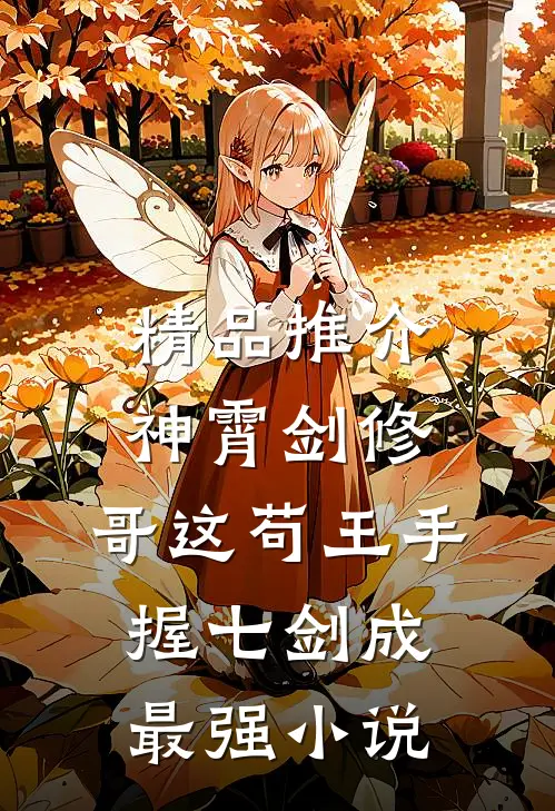 精品推介神霄剑修:哥这苟王手握七剑成最强小说
