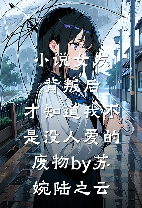 小说女友背叛后，才知道我不是没人爱的废物by苏婉陆之云