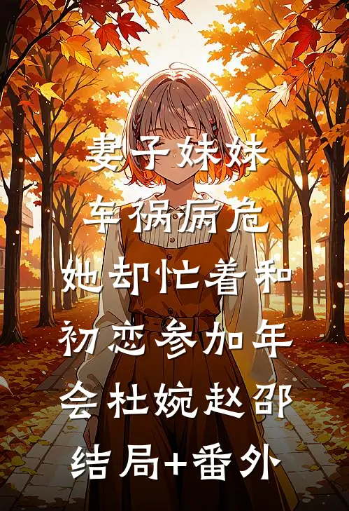 妻子妹妹车祸病危，她却忙着和初恋参加年会杜婉赵邵结局+番外