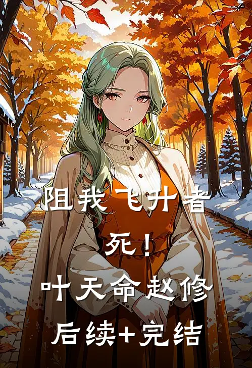 阻我飞升者，死！叶天命赵修后续+完结