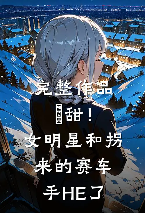 完整作品齁甜！女明星和拐来的赛车手HE了