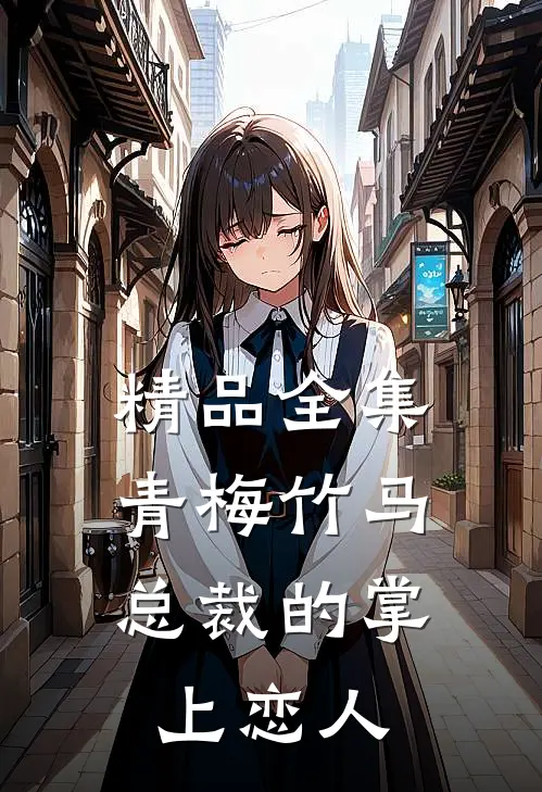 精品全集青梅竹马,总裁的掌上恋人