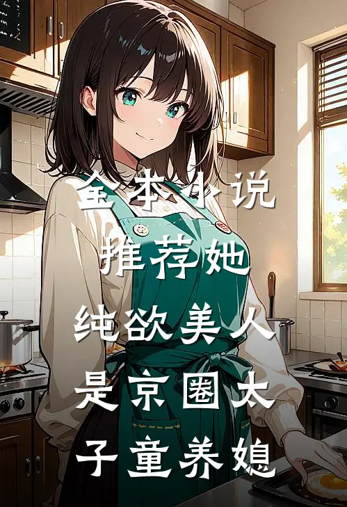 全本小说推荐她，纯欲美人，是京圈太子童养媳