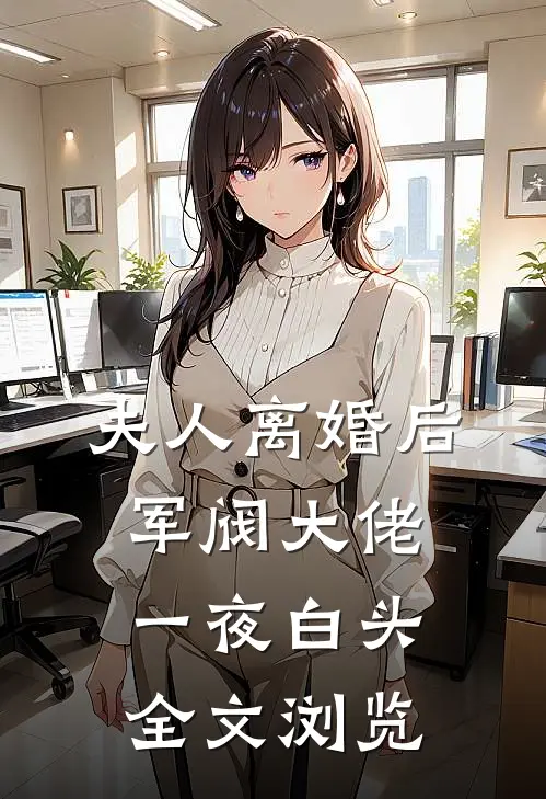 夫人离婚后，军阀大佬一夜白头全文浏览
