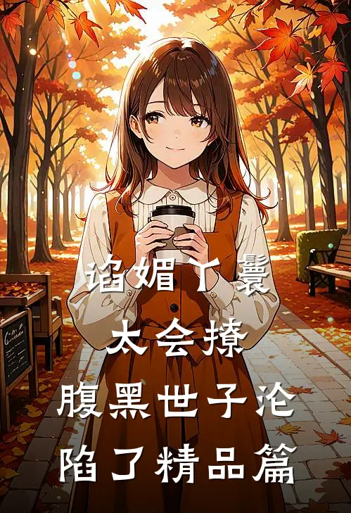 谄媚丫鬟太会撩，腹黑世子沦陷了精品篇