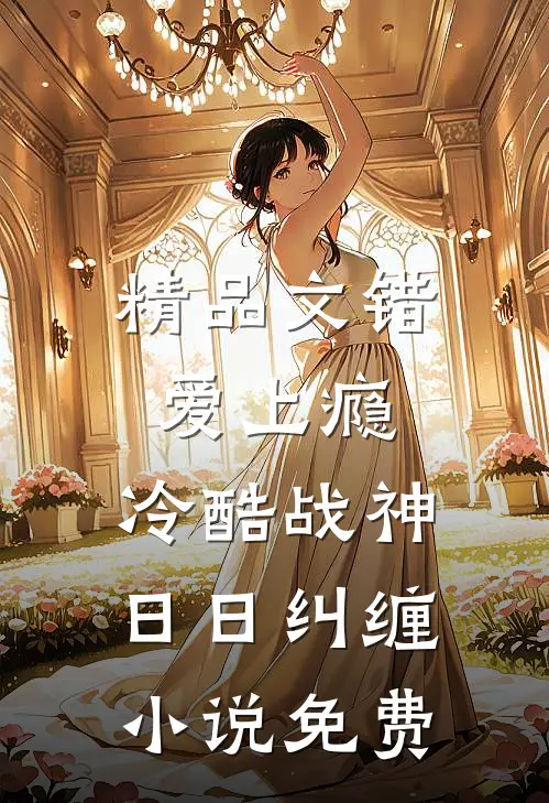 精品文错爱上瘾,冷酷战神日日纠缠小说免费