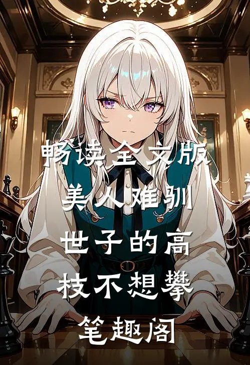 畅读全文版美人难驯:世子的高枝不想攀 笔趣阁