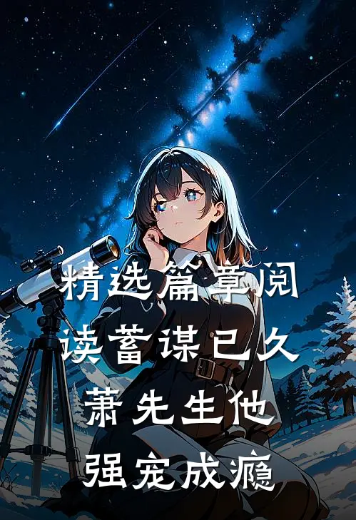 精选篇章阅读蓄谋已久，萧先生他强宠成瘾
