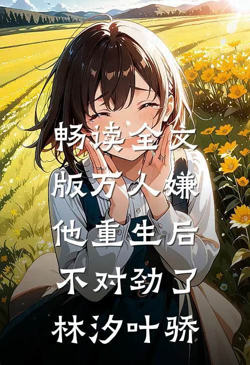 畅读全文版万人嫌他重生后,不对劲了林汐叶骄