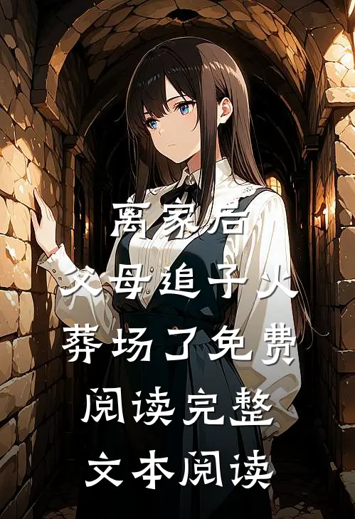 离家后,父母追子火葬场了免费阅读完整文本阅读