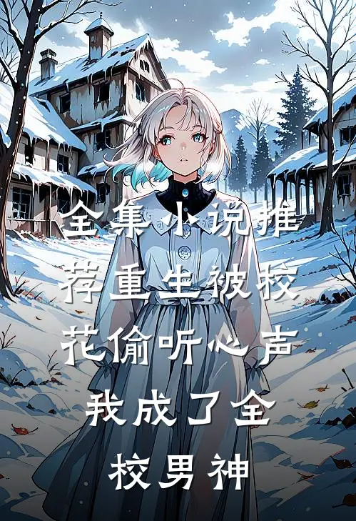 全集小说推荐重生被校花偷听心声，我成了全校男神