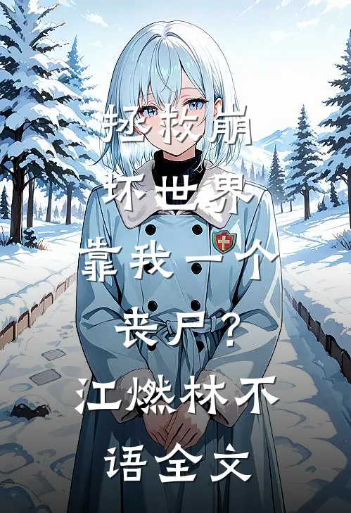 拯救崩坏世界，靠我一个丧尸？江燃林不语全文