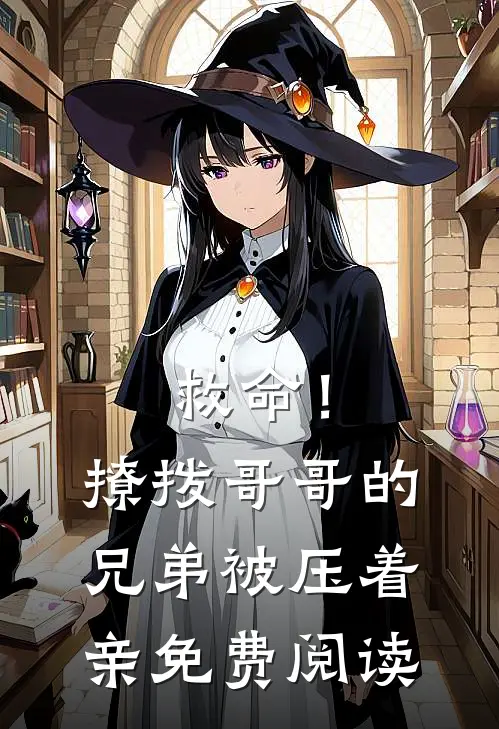 救命！撩拨哥哥的兄弟，被压着亲免费阅读
