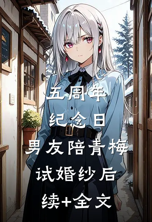 五周年纪念日，男友陪青梅试婚纱后续+全文