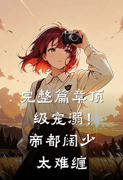 完整篇章顶级宠溺！帝都阔少太难缠