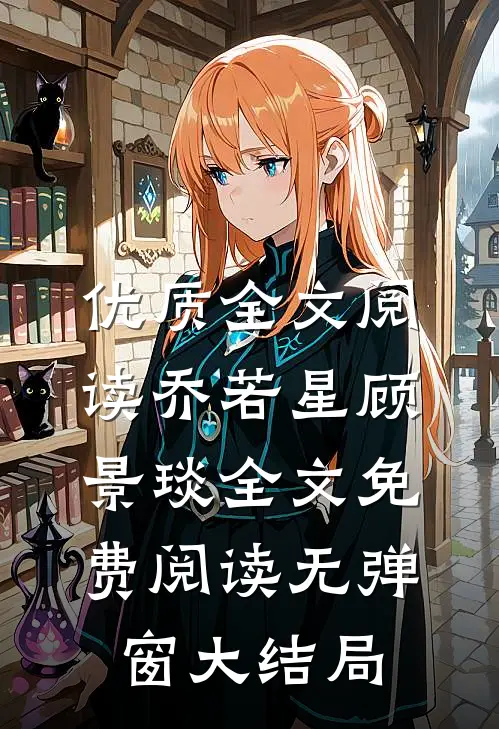 优质全文阅读乔若星顾景琰全文免费阅读无弹窗大结局