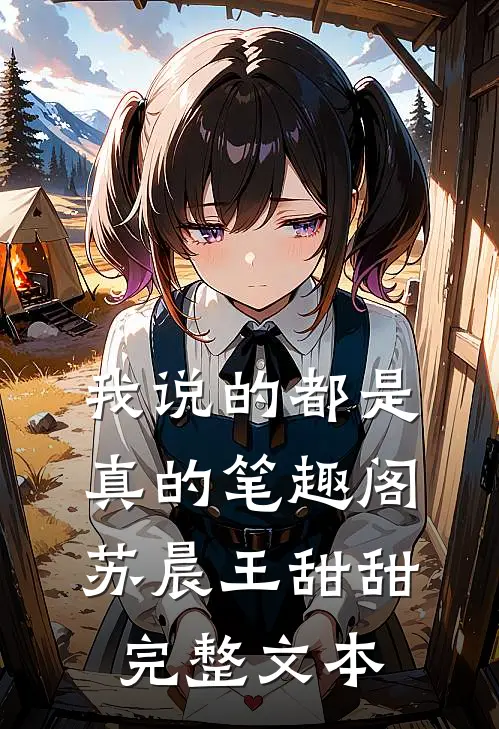 我说的都是真的笔趣阁苏晨王甜甜完整文本