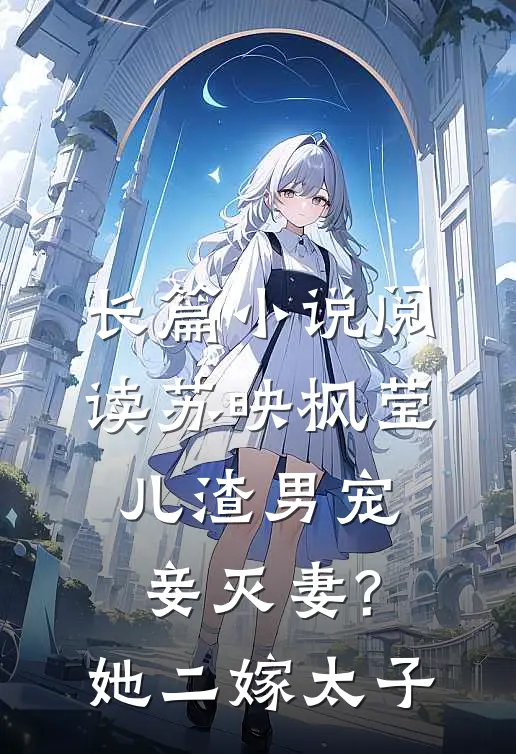 长篇小说阅读苏映枫莹儿渣男宠妾灭妻?她二嫁太子