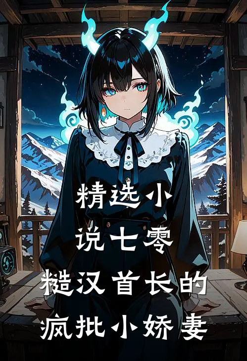 精选小说七零：糙汉首长的疯批小娇妻