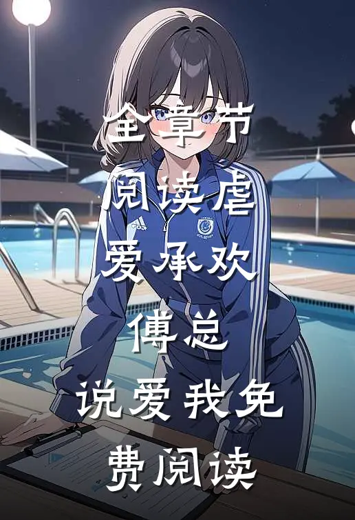 全章节阅读虐爱承欢:傅总,说爱我免费阅读