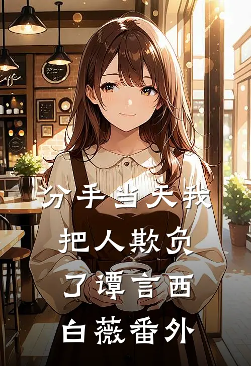 分手当天我把人欺负了谭言西白薇 番外