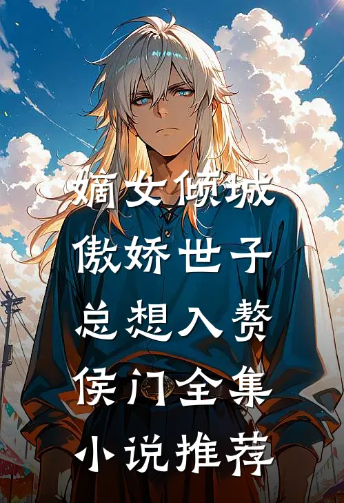 嫡女倾城，傲娇世子总想入赘侯门全集小说推荐