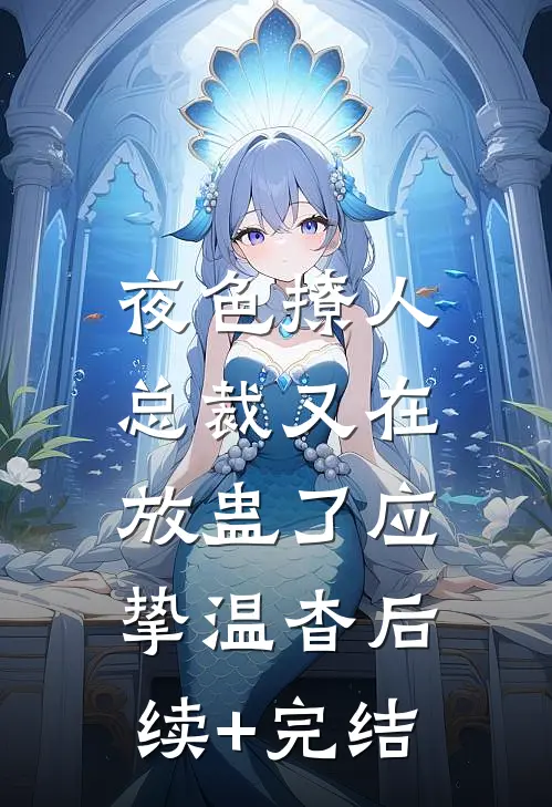 夜色撩人，总裁又在放蛊了应挚温杳后续+完结