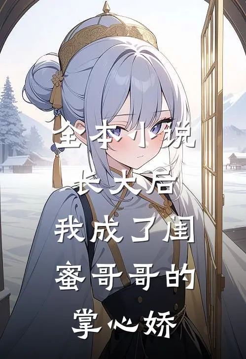 全本小说长大后，我成了闺蜜哥哥的掌心娇