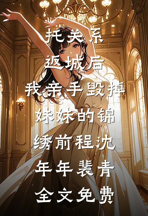 托关系返城后，我亲手毁掉妹妹的锦绣前程沈年年裴青全文免费
