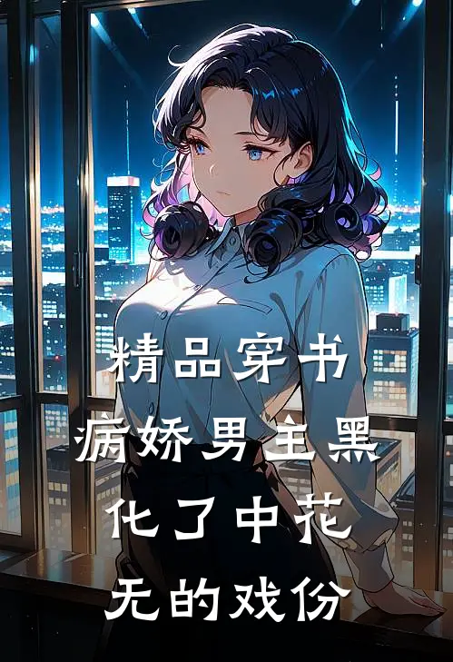 精品穿书:病娇男主黑化了中花无的戏份