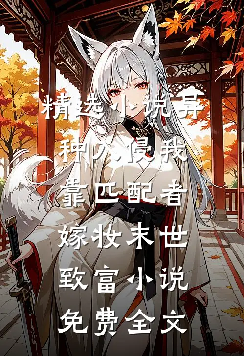 精选小说异种入侵我靠匹配者嫁妆末世致富小说免费全文