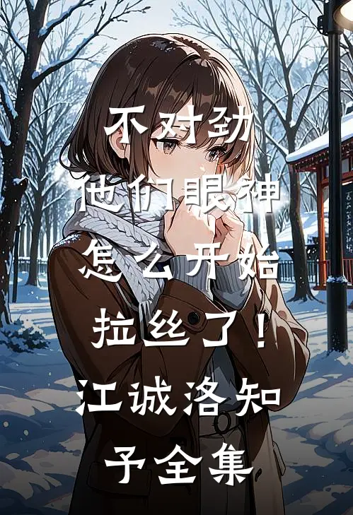 不对劲，他们眼神怎么开始拉丝了！江诚洛知予全集
