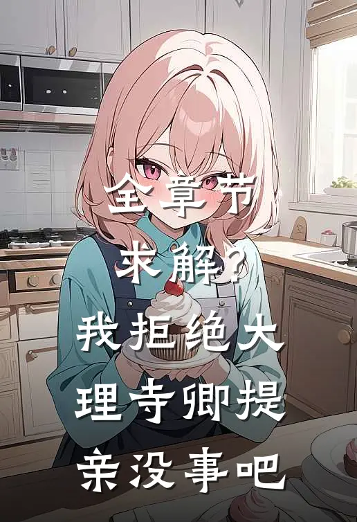 全章节求解？我拒绝大理寺卿提亲没事吧