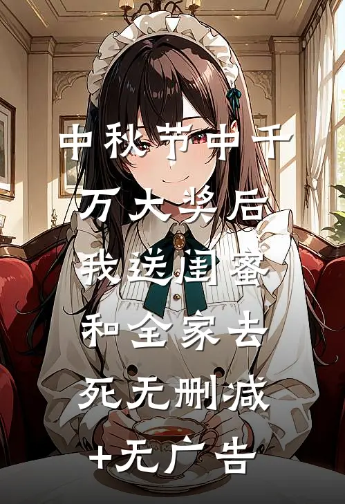 中秋节中千万大奖后，我送闺蜜和全家去死无删减+无广告