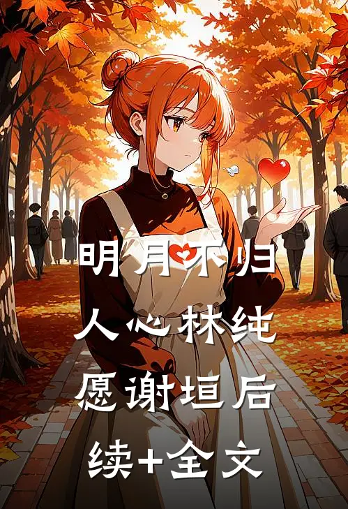 明月不归人心林纯愿谢垣后续+全文