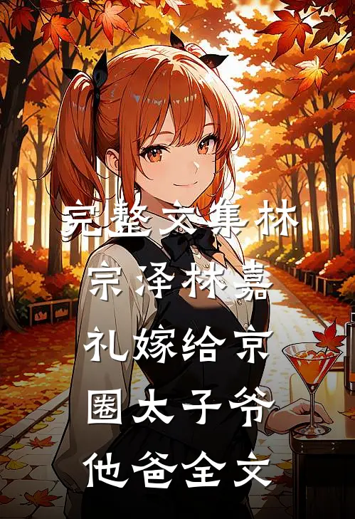 完整文集林宗泽林嘉礼嫁给京圈太子爷他爸全文