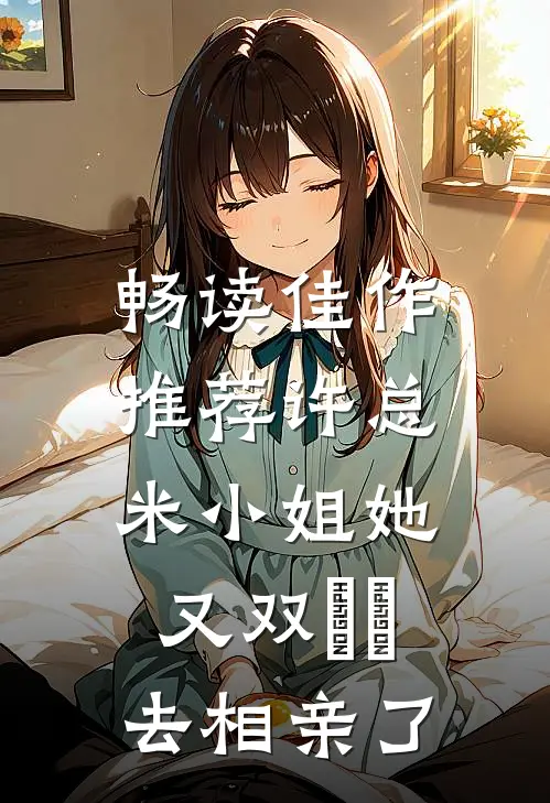 畅读佳作推荐许总，米小姐她又双叒叕去相亲了