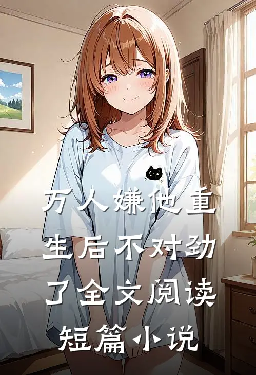 万人嫌他重生后不对劲了全文阅读短篇小说