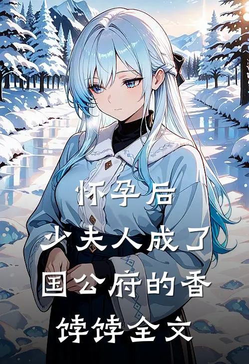 怀孕后,少夫人成了国公府的香饽饽全文免费
