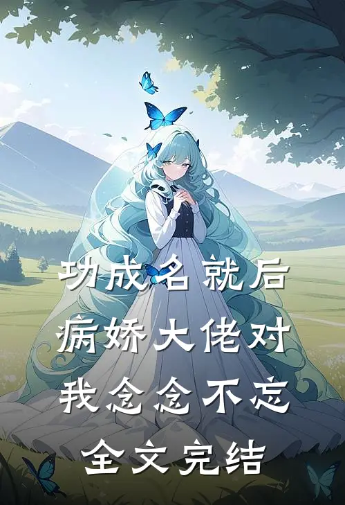 功成名就后，病娇大佬对我念念不忘全文完结
