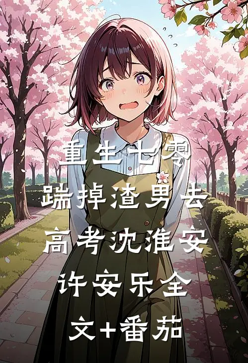 重生七零：踹掉渣男去高考沈淮安许安乐全文+番茄